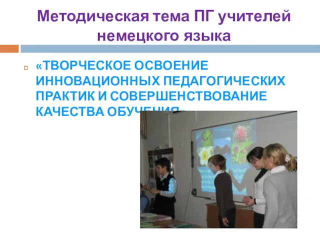 Методическая тема ПГ учителей немецкого языка «ТВОРЧЕСКОЕ ОСВОЕНИЕ ИННОВАЦИОННЫХ ПЕДАГОГИЧЕСКИХ ПРАКТИК И СОВЕРШЕНСТВОВАНИЕ КАЧЕСТВА ОБУЧЕНИЯ»