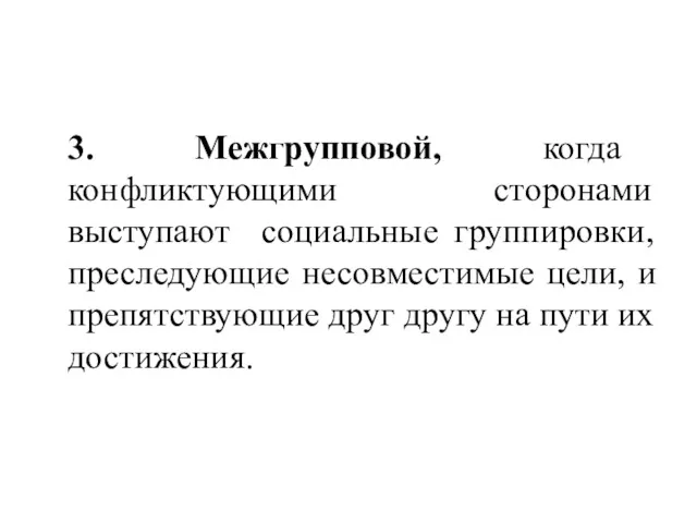 3. Межгрупповой, когда конфликтующими сторонами выступают социальные группировки, преследующие несовместимые