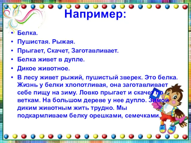 Например: Белка. Пушистая. Рыжая. Прыгает, Скачет, Заготавливает. Белка живет в