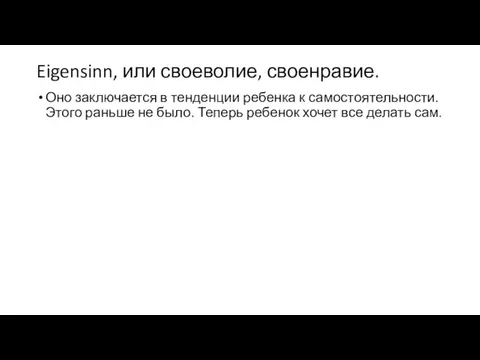 Eigensinn, или своеволие, своенравие. Оно заключается в тенденции ребенка к