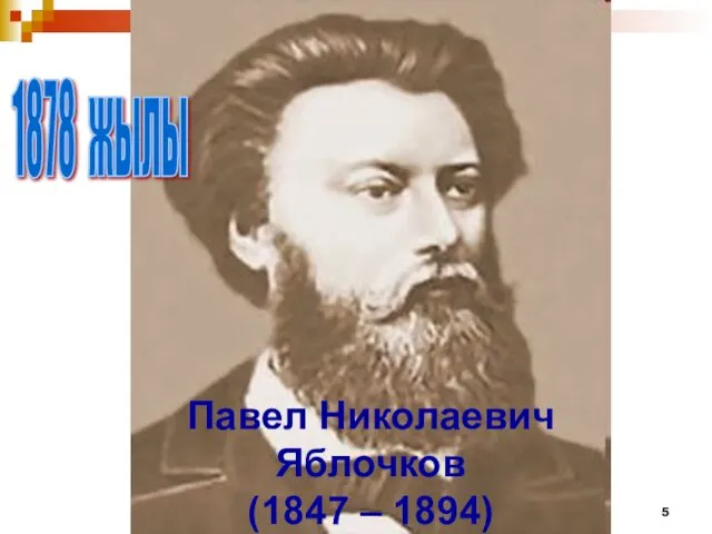 Павел Николаевич Яблочков (1847 – 1894) 1878 жылы