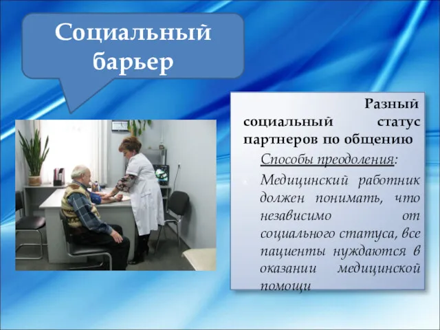 Социальный барьер Разный социальный статус партнеров по общению Способы преодоления: Медицинский работник должен