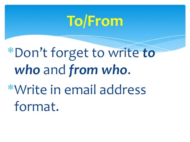 Don’t forget to write to who and from who. Write in email address format. To/From