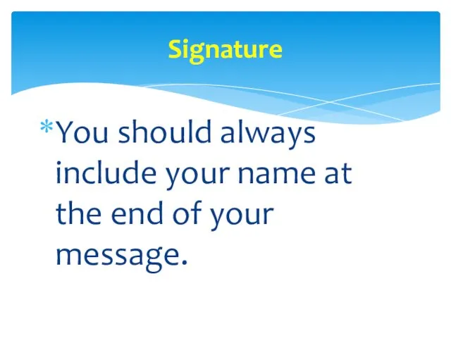 You should always include your name at the end of your message. Signature