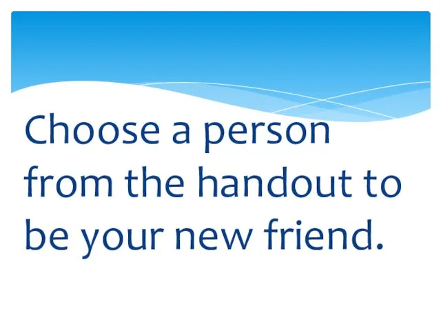 Choose a person from the handout to be your new friend.