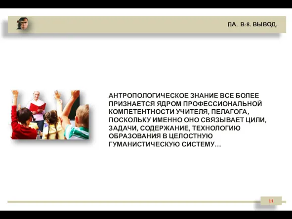 11 ПА. В-8. ВЫВОД. АНТРОПОЛОГИЧЕСКОЕ ЗНАНИЕ ВСЕ БОЛЕЕ ПРИЗНАЕТСЯ ЯДРОМ ПРОФЕССИОНАЛЬНОЙ КОМПЕТЕНТНОСТИ УЧИТЕЛЯ,