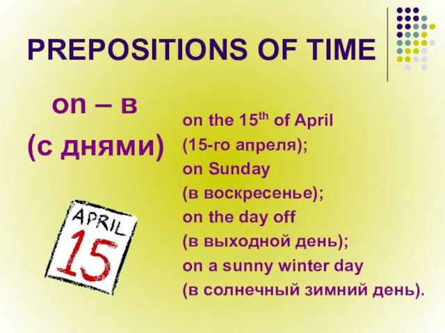 PREPOSITIONS OF TIME on – в (с днями) on the 15th of April