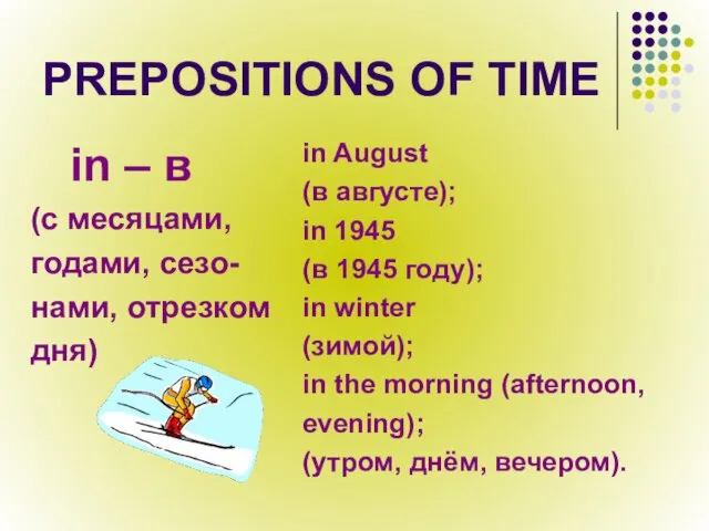 PREPOSITIONS OF TIME in – в (с месяцами, годами, сезо- нами, отрезком дня)