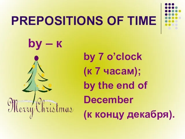 PREPOSITIONS OF TIME by – к by 7 o’clock (к 7 часам); by
