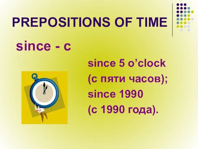 PREPOSITIONS OF TIME since - с since 5 o’clock (с пяти часов); since