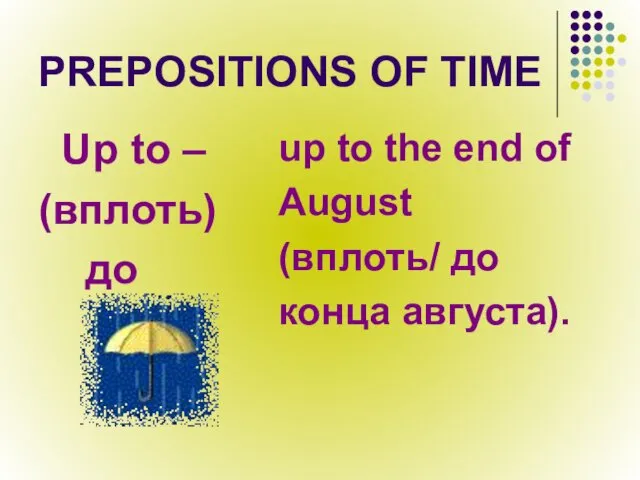 PREPOSITIONS OF TIME Up to – (вплоть) до up to the end of