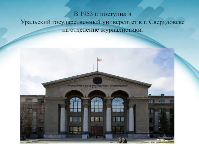 В 1953 г. поступил в Уральский государственный университет в г. Свердловске на отделение журналистики.