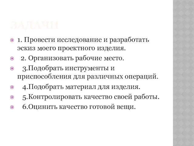 ЗАДАЧИ 1. Провести исследование и разработать эскиз моего проектного изделия. 2. Организовать рабочие