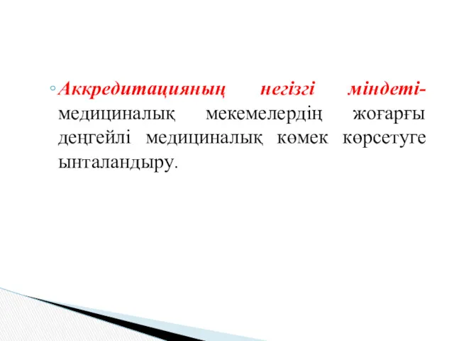 Аккредитацияның негізгі міндеті- медициналық мекемелердің жоғарғы деңгейлі медициналық көмек көрсетуге ынталандыру.