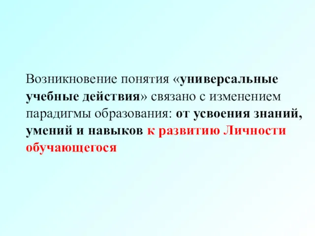 Возникновение понятия «универсальные учебные действия» связано с изменением парадигмы образования: