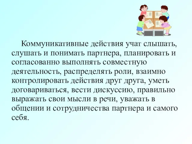 Коммуникативные действия учат слышать, слушать и понимать партнера, планировать и