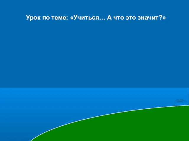 Урок по теме: «Учиться… А что это значит?»