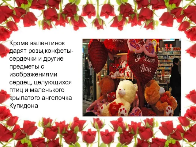 Кроме валентинок дарят розы,конфеты-сердечки и другие предметы с изображениями сердец,