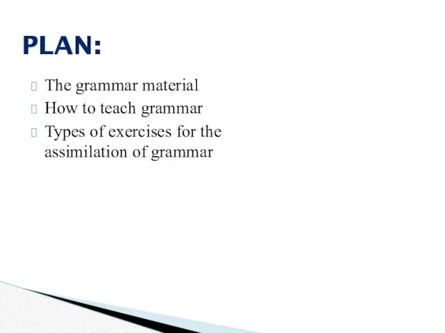 The grammar material How to teach grammar Types of exercises for the assimilation of grammar PLAN: