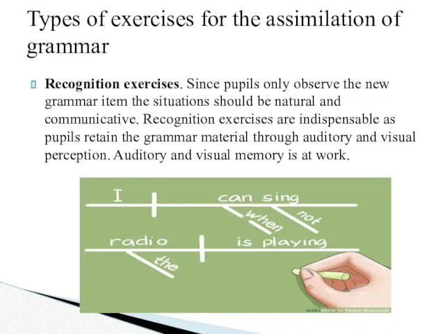 Recognition exercises. Since pupils only observe the new grammar item the situations should