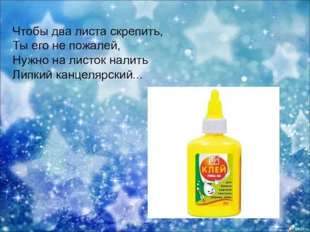 Чтобы два листа скрепить, Ты его не пожалей, Нужно на листок налить Липкий канцелярский...