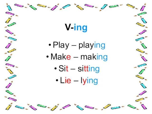 V-ing Play – playing Make – making Sit – sitting Lie – lying