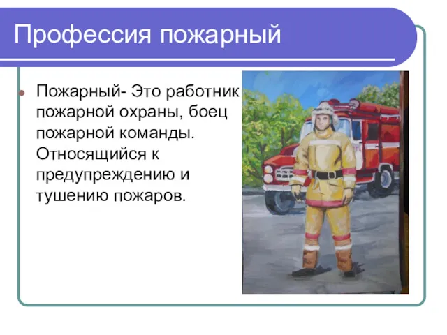 Профессия пожарный Пожарный- Это работник пожарной охраны, боец пожарной команды. Относящийся к предупреждению и тушению пожаров.