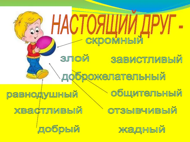 НАСТОЯЩИЙ ДРУГ - скромный доброжелательный общительный отзывчивый завистливый равнодушный хвастливый злой добрый жадный