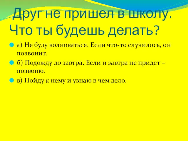 Друг не пришел в школу. Что ты будешь делать? а) Не буду волноваться.