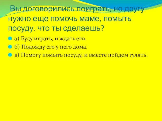 Вы договорились поиграть, но другу нужно еще помочь маме, помыть посуду. что ты