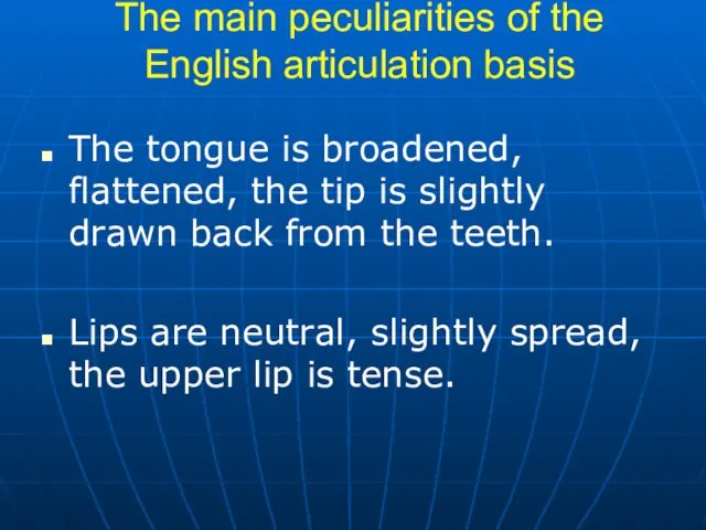 The main peculiarities of the English articulation basis The tongue is broadened, flattened,