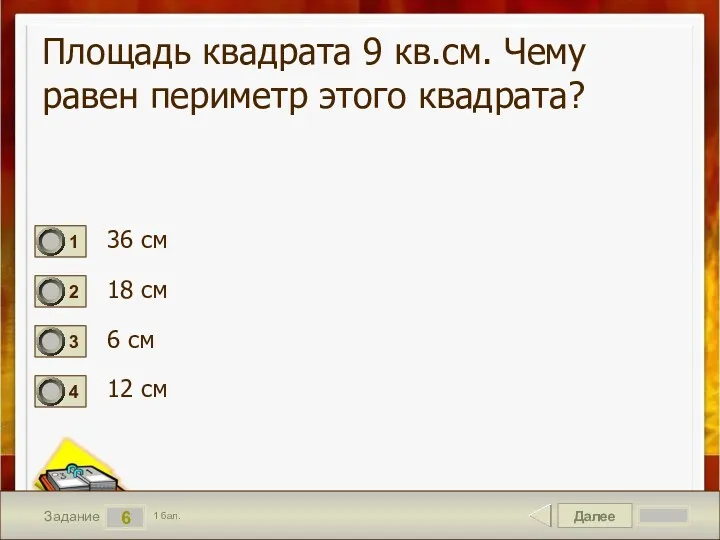 Далее 6 Задание 1 бал. Площадь квадрата 9 кв.см. Чему