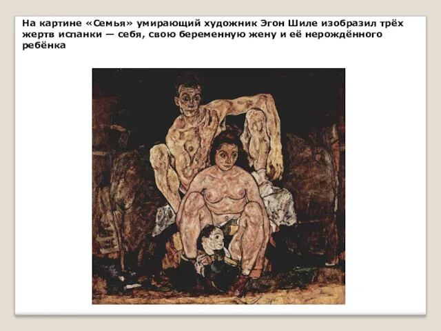 На картине «Семья» умирающий художник Эгон Шиле изобразил трёх жертв испанки — себя,