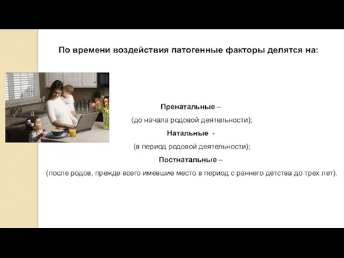 По времени воздействия патогенные факторы делятся на: Пренатальные – (до