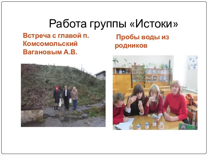 Работа группы «Истоки» Встреча с главой п.Комсомольский Вагановым А.В. Пробы воды из родников