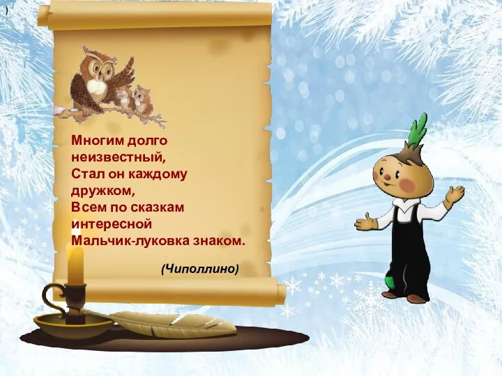 Многим долго неизвестный, Стал он каждому дружком, Всем по сказкам интересной Мальчик-луковка знаком. ) (Чиполлино)