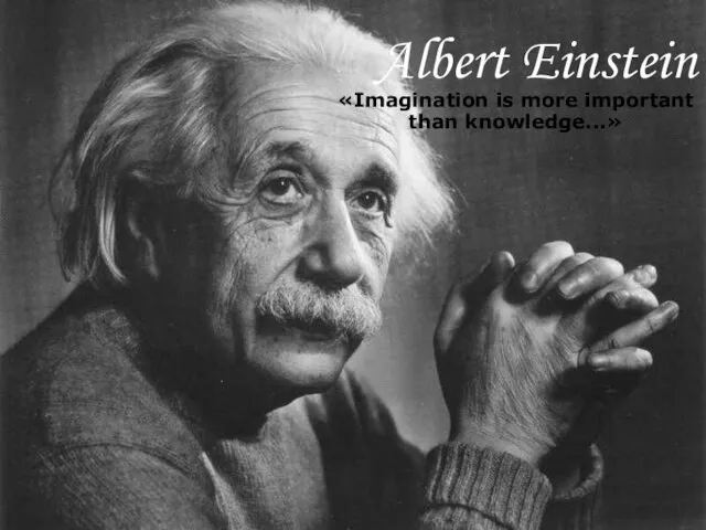 Albert Einstein «Imagination is more important than knowledge...»