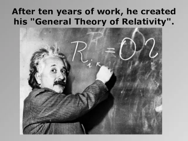 After ten years of work, he created his "General Theory of Relativity".
