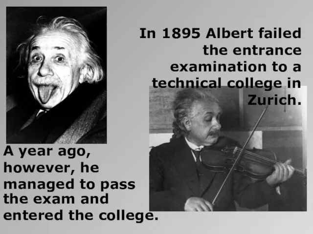 In 1895 Albert failed the entrance examination to a technical college in Zurich.