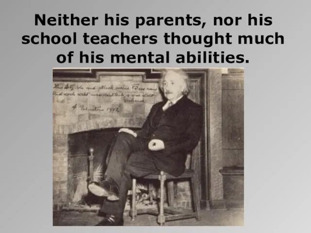 Neither his parents, nor his school teachers thought much of his mental abilities.