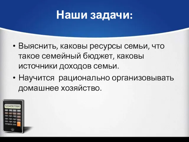 Наши задачи: Выяснить, каковы ресурсы семьи, что такое семейный бюджет,