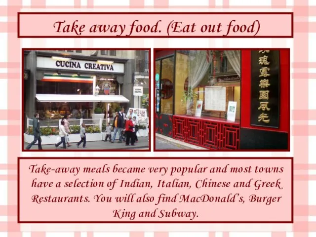 Take away food. (Eat out food) Take-away meals became very popular and most