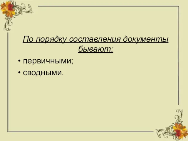 По порядку составления документы бывают: первичными; сводными.