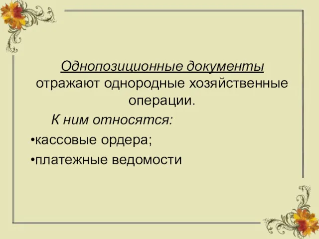 Однопозиционные документы отражают однородные хозяйственные операции. К ним относятся: кассовые ордера; платежные ведомости