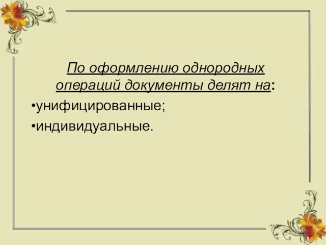 По оформлению однородных операций документы делят на: унифицированные; индивидуальные.