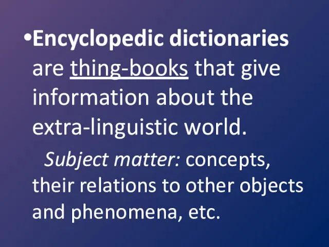 Encyclopedic dictionaries are thing-books that give information about the extra-linguistic world. Subject matter: