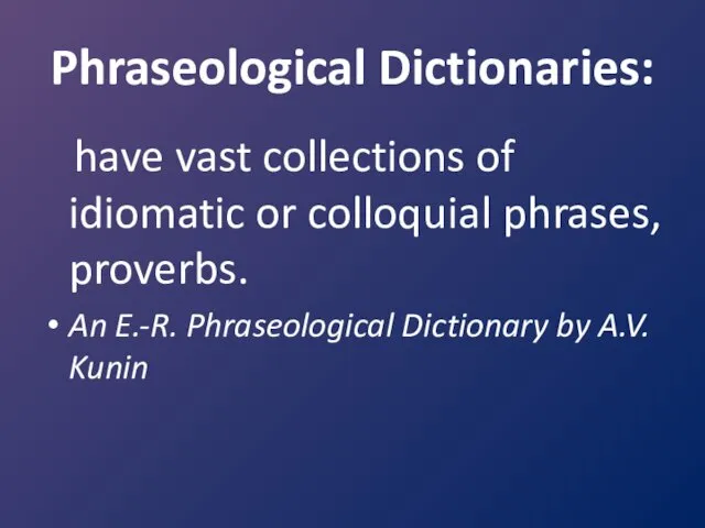 Phraseological Dictionaries: have vast collections of idiomatic or colloquial phrases, proverbs. An E.-R.