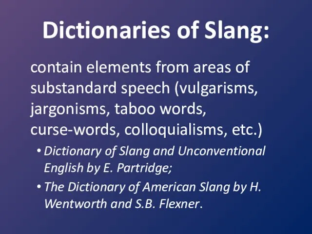 Dictionaries of Slang: contain elements from areas of substandard speech (vulgarisms, jargonisms, taboo