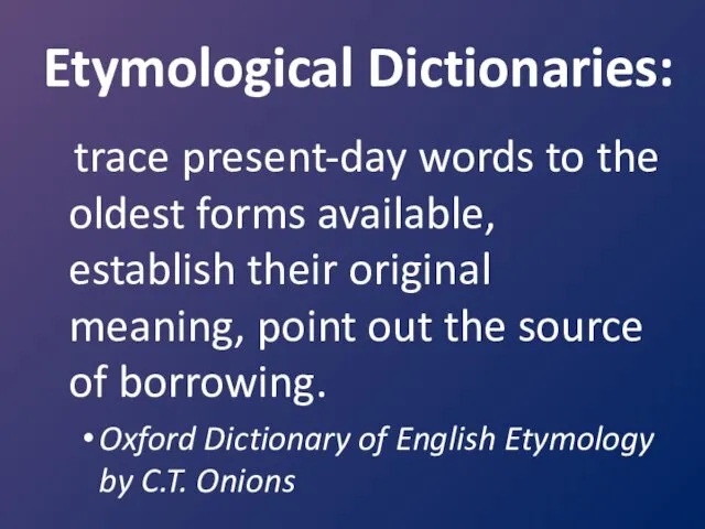 Etymological Dictionaries: trace present-day words to the oldest forms available, establish their original