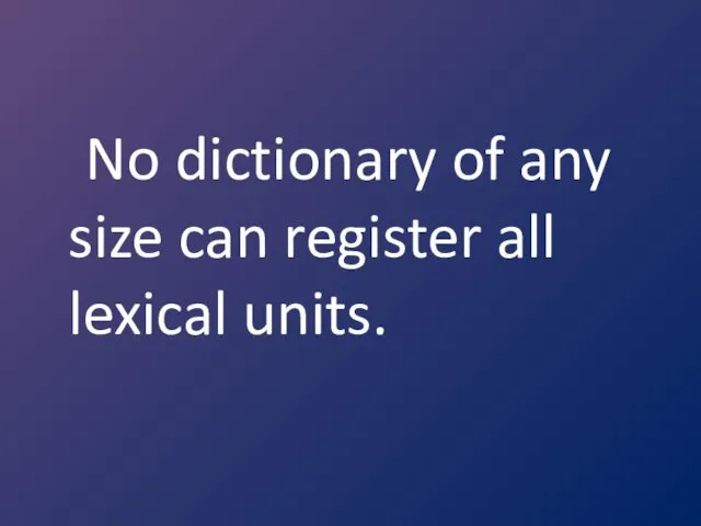No dictionary of any size can register all lexical units.